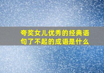 夸奖女儿优秀的经典语句了不起的成语是什么