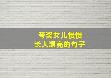 夸奖女儿慢慢长大漂亮的句子