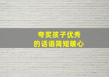 夸奖孩子优秀的话语简短暖心