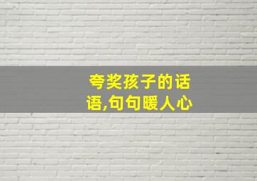 夸奖孩子的话语,句句暖人心