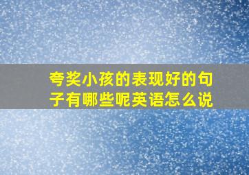 夸奖小孩的表现好的句子有哪些呢英语怎么说