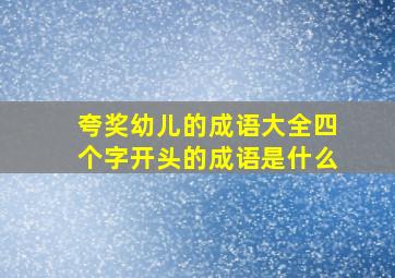 夸奖幼儿的成语大全四个字开头的成语是什么