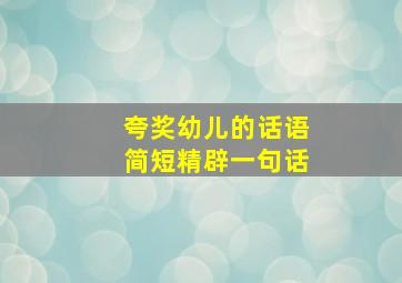 夸奖幼儿的话语简短精辟一句话