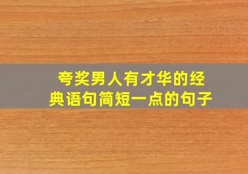 夸奖男人有才华的经典语句简短一点的句子