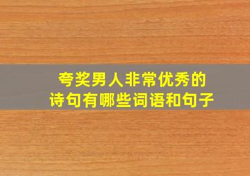 夸奖男人非常优秀的诗句有哪些词语和句子