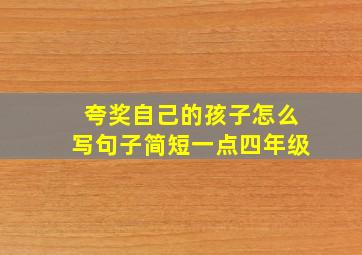 夸奖自己的孩子怎么写句子简短一点四年级