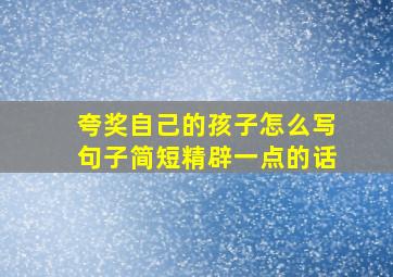 夸奖自己的孩子怎么写句子简短精辟一点的话