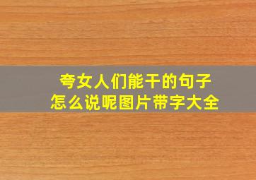 夸女人们能干的句子怎么说呢图片带字大全