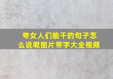 夸女人们能干的句子怎么说呢图片带字大全视频