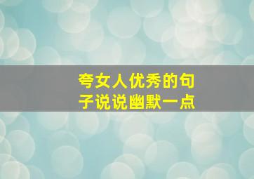 夸女人优秀的句子说说幽默一点