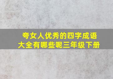 夸女人优秀的四字成语大全有哪些呢三年级下册