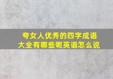 夸女人优秀的四字成语大全有哪些呢英语怎么说