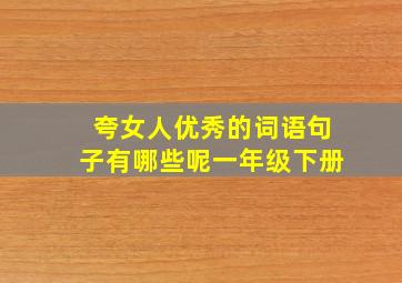 夸女人优秀的词语句子有哪些呢一年级下册