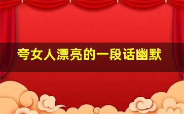 夸女人漂亮的一段话幽默