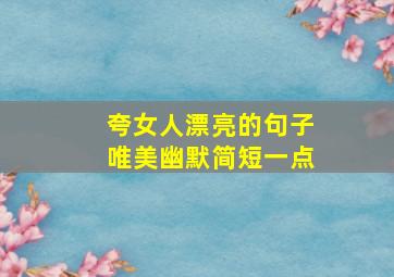 夸女人漂亮的句子唯美幽默简短一点