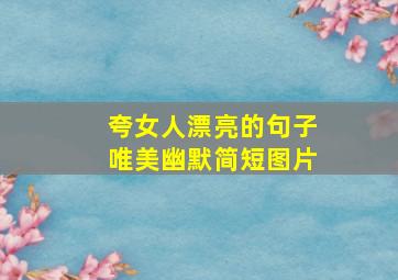 夸女人漂亮的句子唯美幽默简短图片