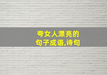 夸女人漂亮的句子成语,诗句