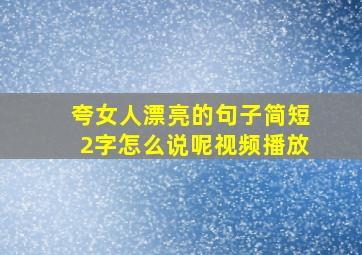 夸女人漂亮的句子简短2字怎么说呢视频播放