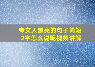 夸女人漂亮的句子简短2字怎么说呢视频讲解