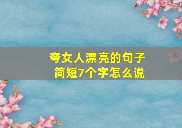 夸女人漂亮的句子简短7个字怎么说