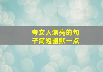 夸女人漂亮的句子简短幽默一点