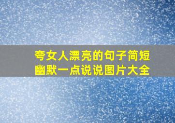 夸女人漂亮的句子简短幽默一点说说图片大全