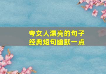 夸女人漂亮的句子经典短句幽默一点