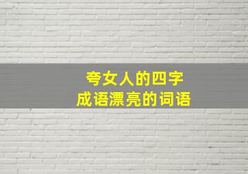 夸女人的四字成语漂亮的词语