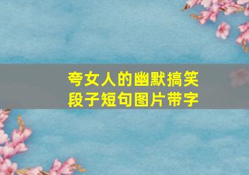 夸女人的幽默搞笑段子短句图片带字