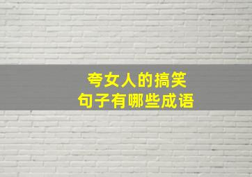 夸女人的搞笑句子有哪些成语