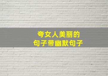 夸女人美丽的句子带幽默句子