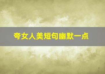 夸女人美短句幽默一点