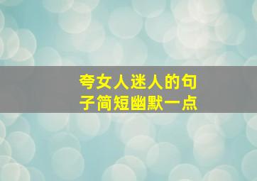 夸女人迷人的句子简短幽默一点