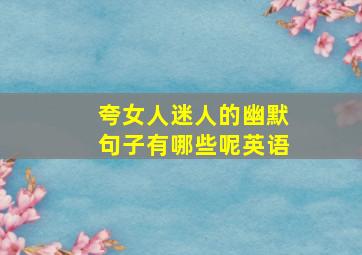 夸女人迷人的幽默句子有哪些呢英语