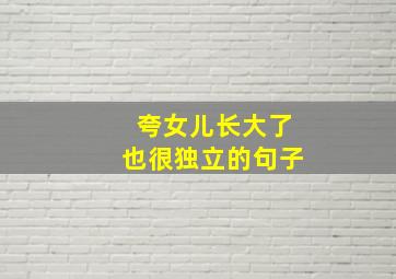 夸女儿长大了也很独立的句子