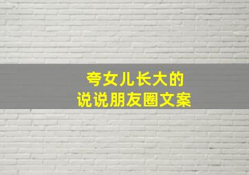 夸女儿长大的说说朋友圈文案