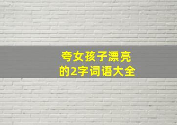 夸女孩子漂亮的2字词语大全