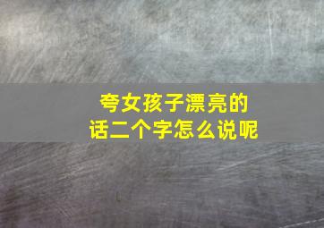 夸女孩子漂亮的话二个字怎么说呢