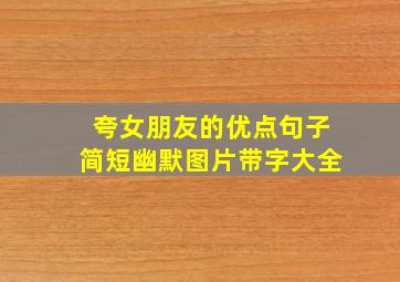 夸女朋友的优点句子简短幽默图片带字大全