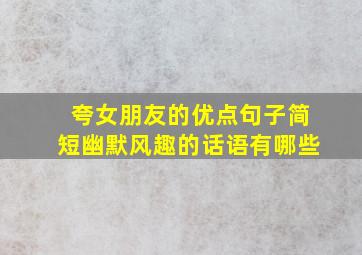 夸女朋友的优点句子简短幽默风趣的话语有哪些