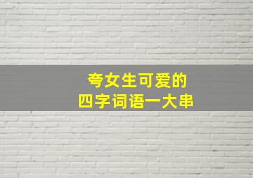 夸女生可爱的四字词语一大串