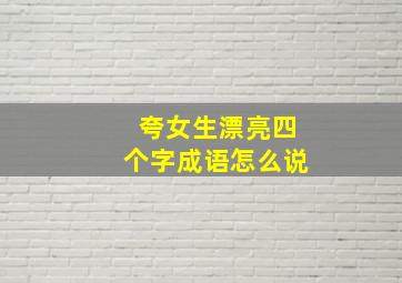 夸女生漂亮四个字成语怎么说