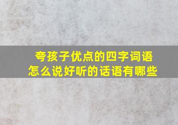 夸孩子优点的四字词语怎么说好听的话语有哪些