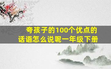 夸孩子的100个优点的话语怎么说呢一年级下册