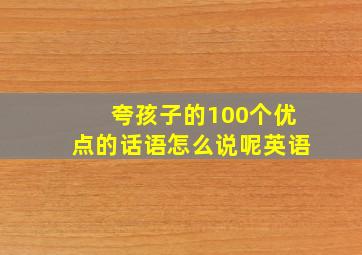 夸孩子的100个优点的话语怎么说呢英语