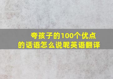 夸孩子的100个优点的话语怎么说呢英语翻译