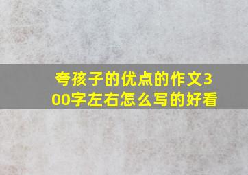 夸孩子的优点的作文300字左右怎么写的好看