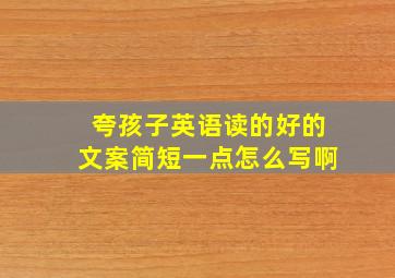 夸孩子英语读的好的文案简短一点怎么写啊