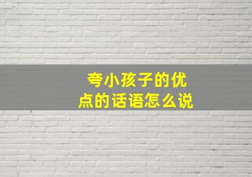 夸小孩子的优点的话语怎么说