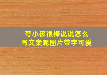 夸小孩很棒说说怎么写文案呢图片带字可爱